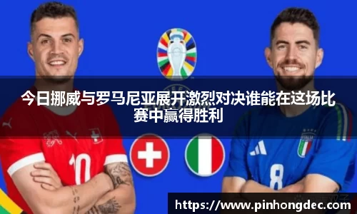 今日挪威与罗马尼亚展开激烈对决谁能在这场比赛中赢得胜利