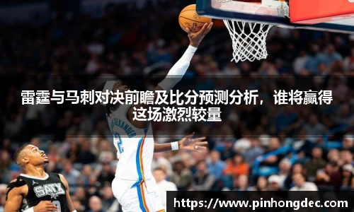 雷霆与马刺对决前瞻及比分预测分析，谁将赢得这场激烈较量