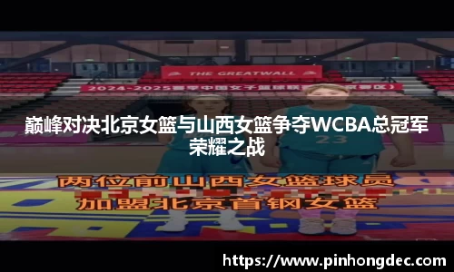 巅峰对决北京女篮与山西女篮争夺WCBA总冠军荣耀之战